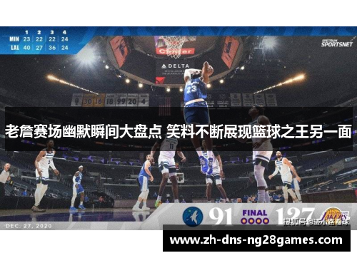 老詹赛场幽默瞬间大盘点 笑料不断展现篮球之王另一面
