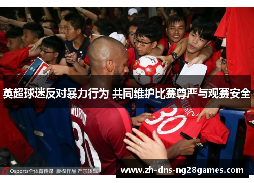 英超球迷反对暴力行为 共同维护比赛尊严与观赛安全