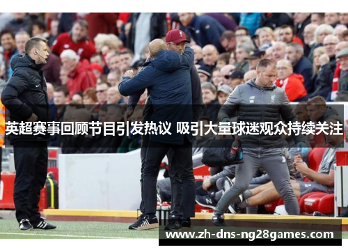 英超赛事回顾节目引发热议 吸引大量球迷观众持续关注
