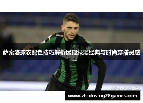 萨索洛球衣配色技巧解析展现绿黑经典与时尚穿搭灵感