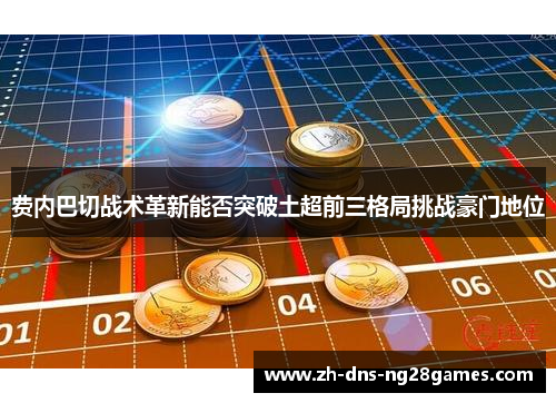 费内巴切战术革新能否突破土超前三格局挑战豪门地位