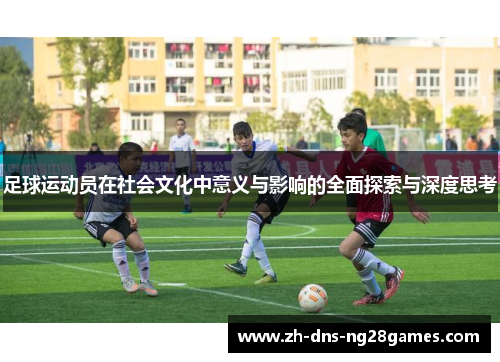 足球运动员在社会文化中意义与影响的全面探索与深度思考