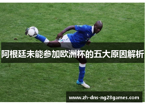 阿根廷未能参加欧洲杯的五大原因解析