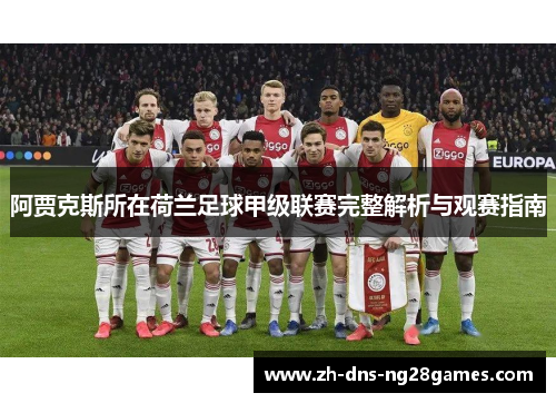 阿贾克斯所在荷兰足球甲级联赛完整解析与观赛指南