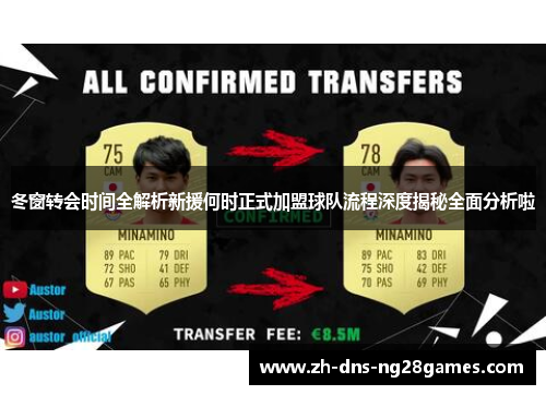 冬窗转会时间全解析新援何时正式加盟球队流程深度揭秘全面分析啦