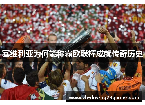 塞维利亚为何能称霸欧联杯成就传奇历史 塞维利亚为何能称霸欧联杯成就传奇历史