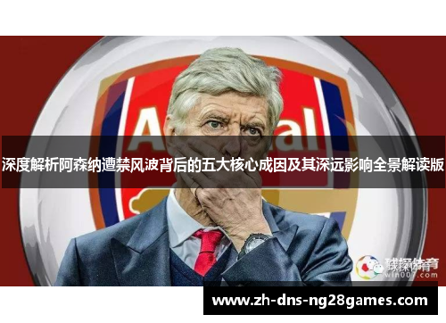 深度解析阿森纳遭禁风波背后的五大核心成因及其深远影响全景解读版 深度解析阿森纳遭禁风波背后的五大核心成因及其深远影响全景解读版
