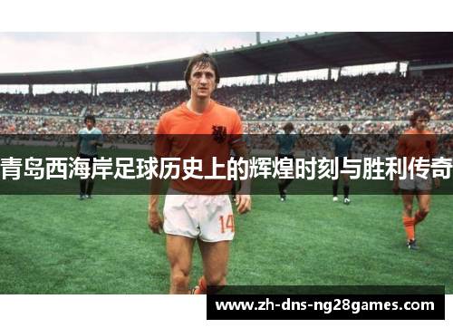 青岛西海岸足球历史上的辉煌时刻与胜利传奇