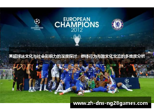 英超球迷文化与社会影响力的深度探讨:群体行为与跨文化交流的多维度分析 英超球迷文化与社会影响力的深度探讨:群体行为与跨文化交流的多维度分析