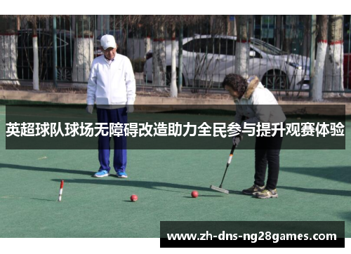 英超球队球场无障碍改造助力全民参与提升观赛体验