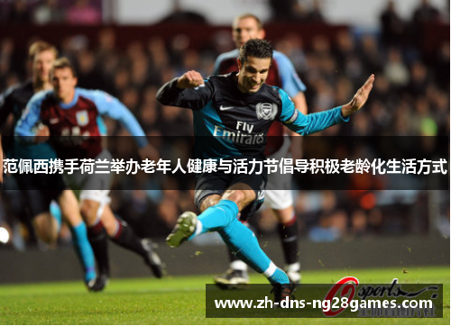 范佩西携手荷兰举办老年人健康与活力节倡导积极老龄化生活方式