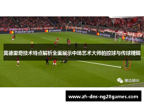 莫德里奇技术特点解析全面展示中场艺术大师的控球与传球精髓 莫德里奇技术特点解析全面展示中场艺术大师的控球与传球精髓