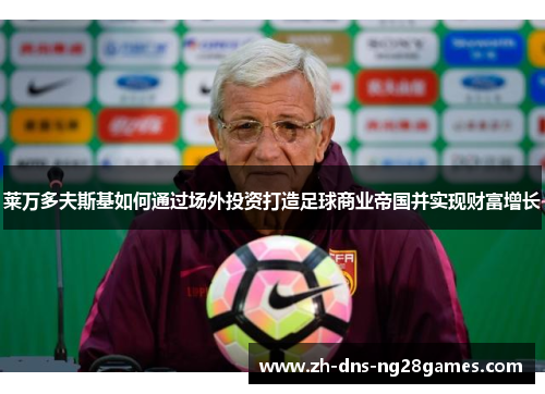 莱万多夫斯基如何通过场外投资打造足球商业帝国并实现财富增长 莱万多夫斯基如何通过场外投资打造足球商业帝国并实现财富增长