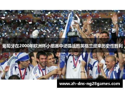 葡萄牙在2000年欧洲杯小组赛中逆袭战胜英格兰迎来历史性胜利