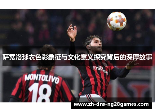 萨索洛球衣色彩象征与文化意义探究背后的深厚故事