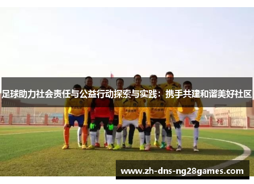 足球助力社会责任与公益行动探索与实践:携手共建和谐美好社区 足球助力社会责任与公益行动探索与实践:携手共建和谐美好社区