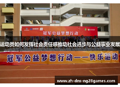 运动员如何发挥社会责任感推动社会进步与公益事业发展 运动员如何发挥社会责任感推动社会进步与公益事业发展