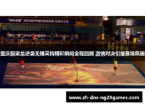 重庆铜梁龙逆袭无锡吴钩精彩瞬间全程回顾 激情对决引爆赛场氛围