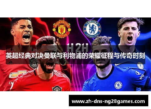 英超经典对决曼联与利物浦的荣耀征程与传奇时刻 英超经典对决曼联与利物浦的荣耀征程与传奇时刻