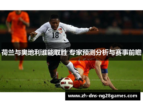 荷兰与奥地利谁能取胜 专家预测分析与赛事前瞻