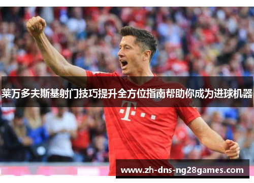 莱万多夫斯基射门技巧提升全方位指南帮助你成为进球机器 莱万多夫斯基射门技巧提升全方位指南帮助你成为进球机器