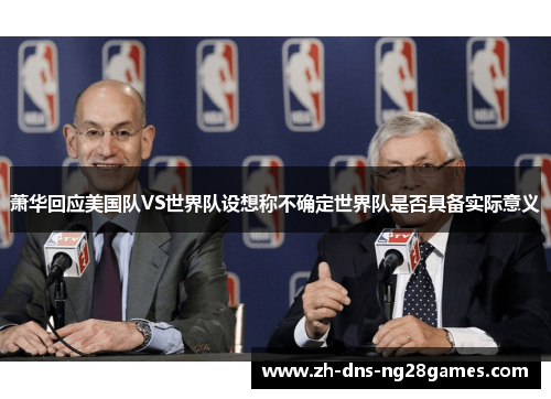 萧华回应美国队VS世界队设想称不确定世界队是否具备实际意义