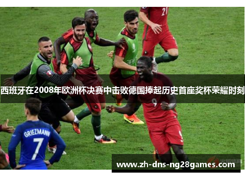 西班牙在2008年欧洲杯决赛中击败德国捧起历史首座奖杯荣耀时刻 西班牙在2008年欧洲杯决赛中击败德国捧起历史首座奖杯荣耀时刻