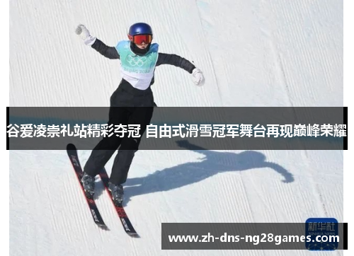 谷爱凌崇礼站精彩夺冠 自由式滑雪冠军舞台再现巅峰荣耀