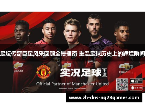足坛传奇巨星风采回顾全景指南 重温足球历史上的辉煌瞬间