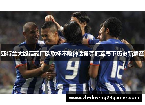 亚特兰大终结药厂欧联杯不败神话勇夺冠军写下历史新篇章