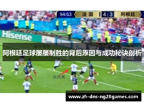 阿根廷足球屡屡制胜的背后原因与成功秘诀剖析 阿根廷足球屡屡制胜的背后原因与成功秘诀剖析