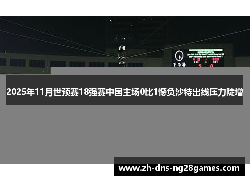 2025年11月世预赛18强赛中国主场0比1憾负沙特出线压力陡增